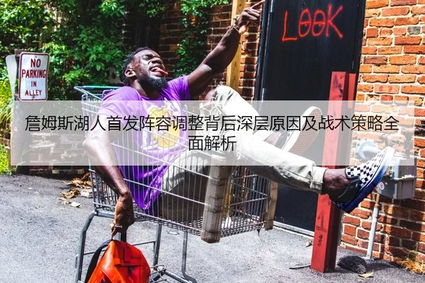 詹姆斯湖人首发阵容调整背后深层原因及战术策略全面解析（LEYU SPORTS）