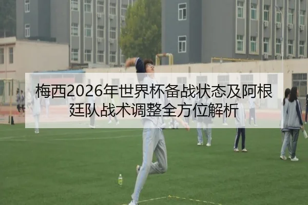 梅西2026年世界杯备战状态及阿根廷队战术调整全方位解析（LEYU SPORTS）